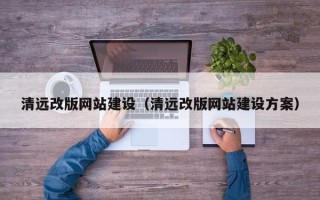 阿勒泰清远改版网站建设（清远改版网站建设方案）