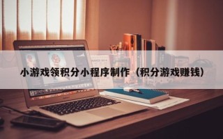 阿勒泰小游戏领积分小程序制作（积分游戏赚钱）