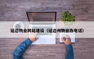 阿勒泰延边物业网站建设（延边州物业办电话）