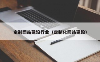 阿勒泰定制网站建设行业（定制化网站建设）