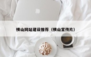 阿勒泰横山网站建设推荐（横山宣传片）