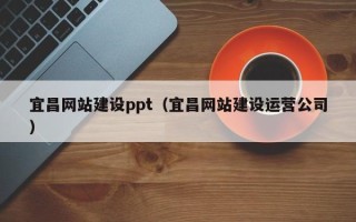 阿勒泰宜昌网站建设ppt（宜昌网站建设运营公司）