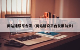阿勒泰网站建设平台发（网站建设平台发展前景）