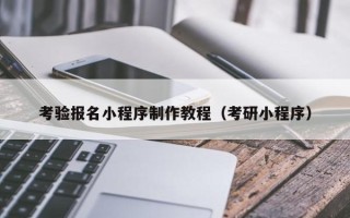 阿勒泰考验报名小程序制作教程（考研小程序）