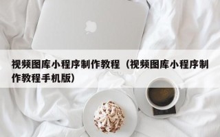 阿勒泰视频图库小程序制作教程（视频图库小程序制作教程手机版）