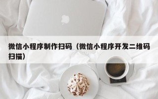 阿勒泰微信小程序制作扫码（微信小程序开发二维码扫描）